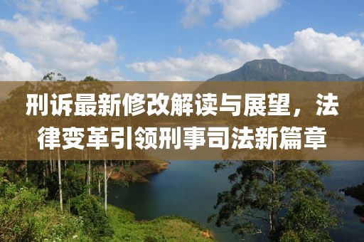 刑訴最新修改解讀與展望，法律變革引領刑事司法新篇章