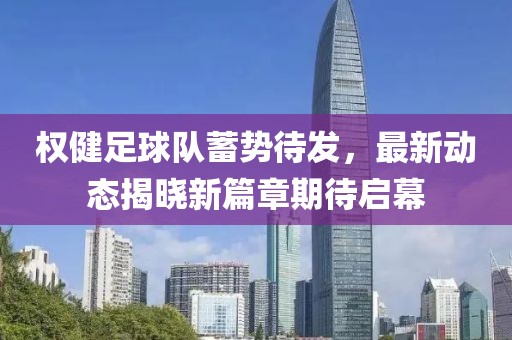 權(quán)健足球隊(duì)蓄勢(shì)待發(fā)，最新動(dòng)態(tài)揭曉新篇章期待啟幕