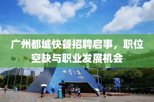 廣州都城快餐招聘啟事，職位空缺與職業(yè)發(fā)展機會