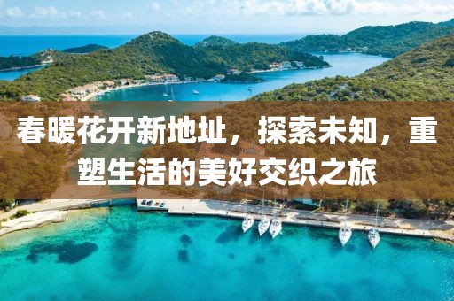 春暖花開新地址，探索未知，重塑生活的美好交織之旅
