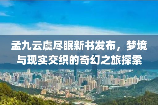 孟九云虞盡眠新書發(fā)布，夢(mèng)境與現(xiàn)實(shí)交織的奇幻之旅探索