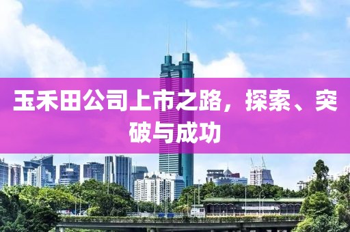 玉禾田公司上市之路，探索、突破與成功