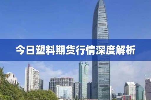 今日塑料期貨行情深度解析