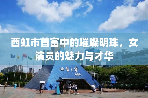 西虹市首富中的璀璨明珠，女演員的魅力與才華