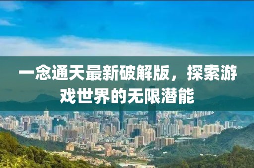 一念通天最新破解版，探索游戲世界的無限潛能