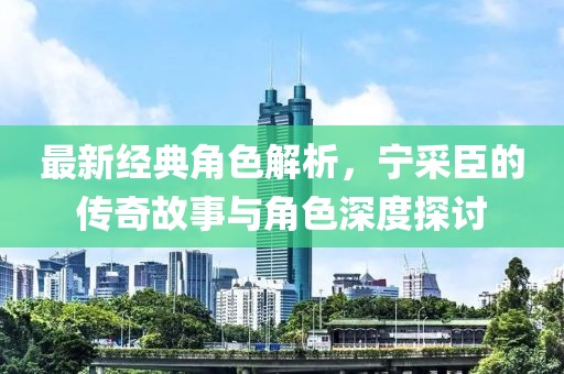 最新經(jīng)典角色解析，寧采臣的傳奇故事與角色深度探討