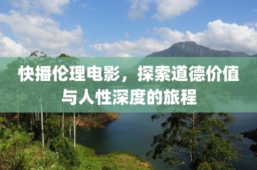 快播倫理電影，探索道德價值與人性深度的旅程