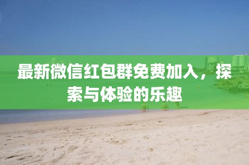 最新微信紅包群免費(fèi)加入，探索與體驗(yàn)的樂趣