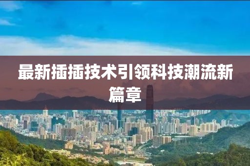 最新插插技術(shù)引領(lǐng)科技潮流新篇章
