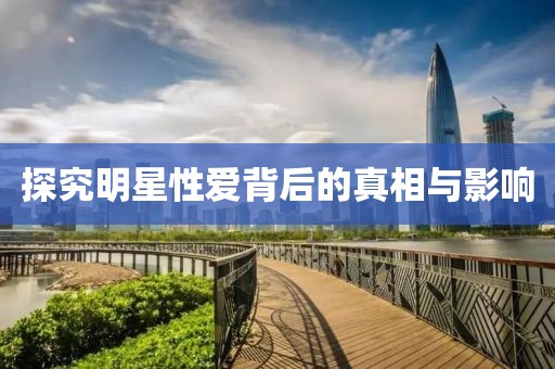 探究明星性愛背后的真相與影響