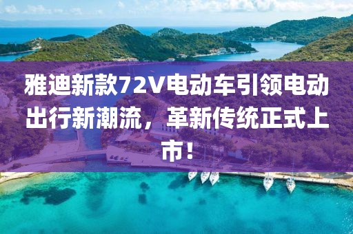 雅迪新款72V電動車引領(lǐng)電動出行新潮流，革新傳統(tǒng)正式上市！
