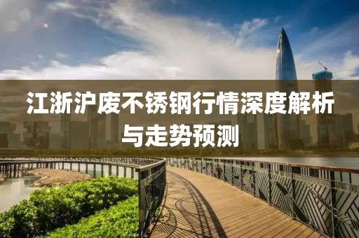 江浙滬廢不銹鋼行情深度解析與走勢預(yù)測
