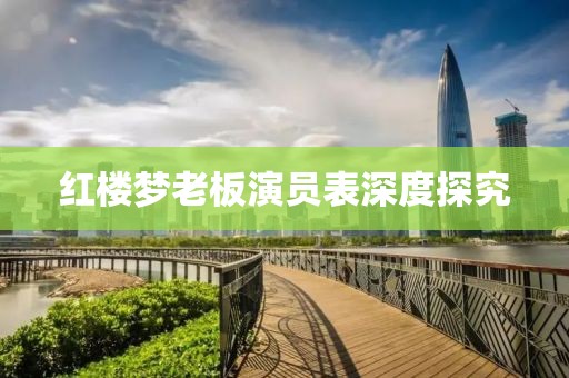 紅樓夢(mèng)老板演員表深度探究