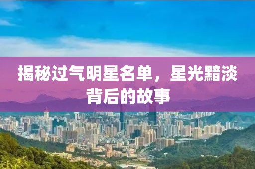 揭秘過氣明星名單，星光黯淡背后的故事