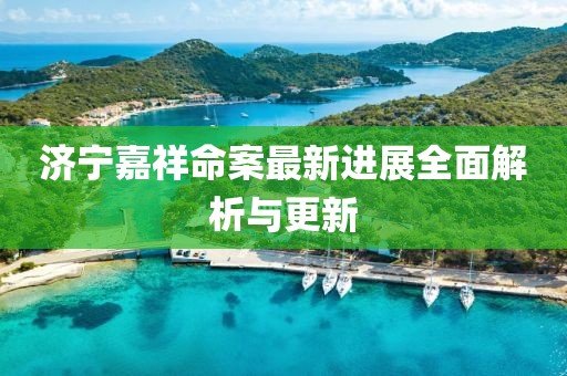 濟(jì)寧嘉祥命案最新進(jìn)展全面解析與更新