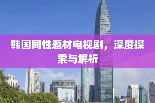 韓國同性題材電視劇，深度探索與解析