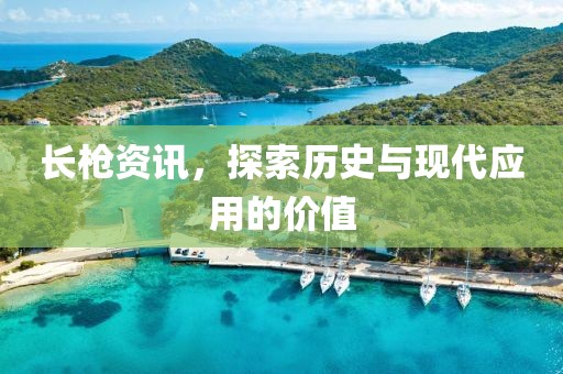 長槍資訊，探索歷史與現(xiàn)代應用的價值