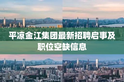 平?jīng)鼋鸾瘓F最新招聘啟事及職位空缺信息