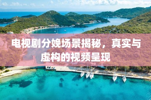 電視劇分娩場景揭秘，真實(shí)與虛構(gòu)的視頻呈現(xiàn)