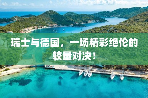 瑞士與德國，一場精彩絕倫的較量對決！