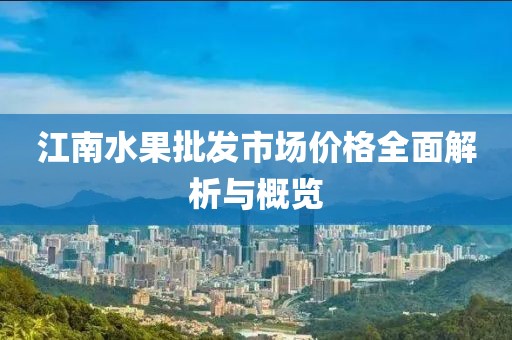 江南水果批發(fā)市場(chǎng)價(jià)格全面解析與概覽