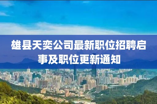 雄縣天奕公司最新職位招聘啟事及職位更新通知