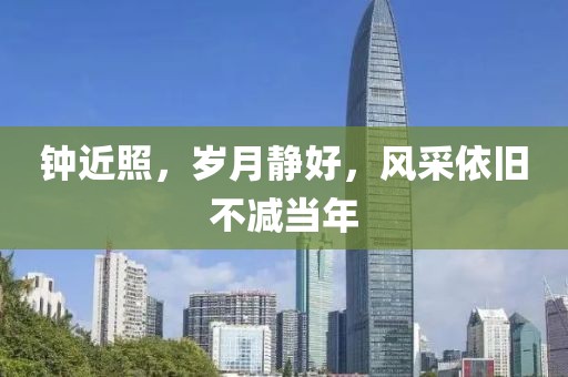 鐘近照，歲月靜好，風(fēng)采依舊不減當(dāng)年