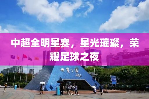 中超全明星賽，星光璀璨，榮耀足球之夜