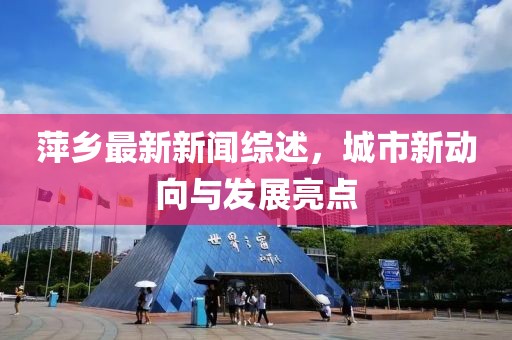 萍鄉(xiāng)最新新聞綜述，城市新動向與發(fā)展亮點(diǎn)