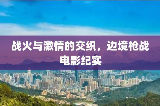 戰(zhàn)火與激情的交織，邊境槍戰(zhàn)電影紀實