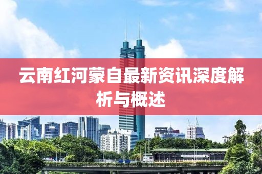 云南紅河蒙自最新資訊深度解析與概述