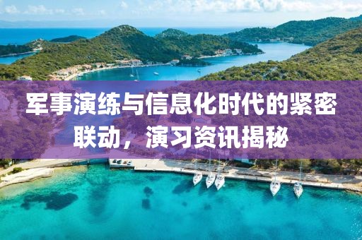 軍事演練與信息化時代的緊密聯(lián)動，演習(xí)資訊揭秘