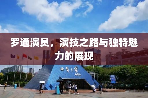 羅通演員，演技之路與獨(dú)特魅力的展現(xiàn)