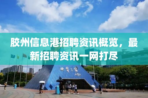 膠州信息港招聘資訊概覽，最新招聘資訊一網(wǎng)打盡