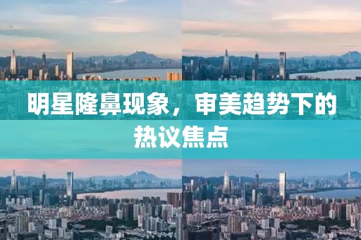 明星隆鼻現(xiàn)象，審美趨勢(shì)下的熱議焦點(diǎn)