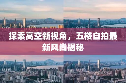 探索高空新視角，五樓自拍最新風(fēng)尚揭秘