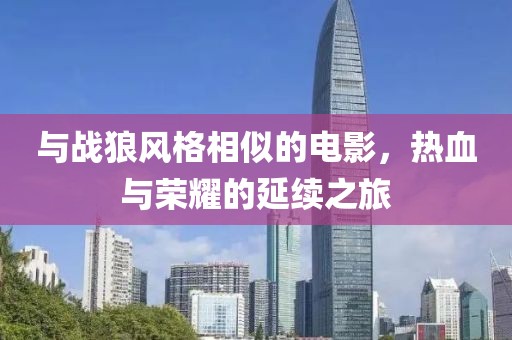 與戰(zhàn)狼風格相似的電影，熱血與榮耀的延續(xù)之旅