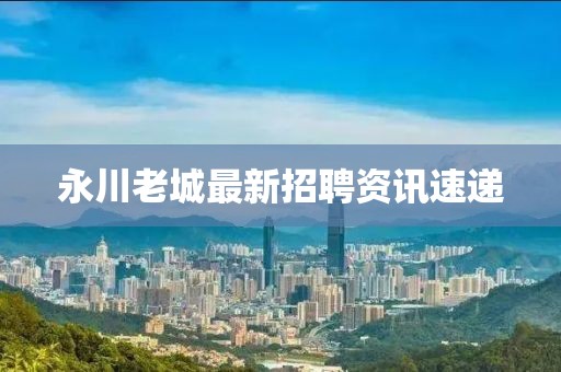 永川老城最新招聘資訊速遞