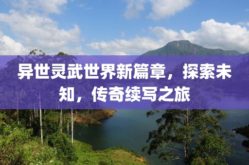異世靈武世界新篇章，探索未知，傳奇續(xù)寫(xiě)之旅