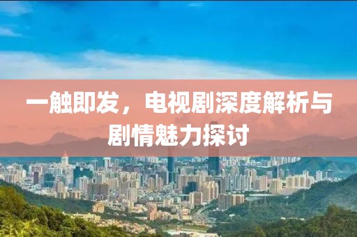 一觸即發(fā)，電視劇深度解析與劇情魅力探討