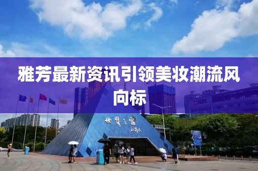 雅芳最新資訊引領(lǐng)美妝潮流風(fēng)向標(biāo)