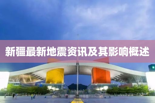 新疆最新地震資訊及其影響概述