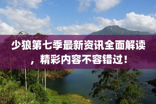 少狼第七季最新資訊全面解讀，精彩內(nèi)容不容錯過！
