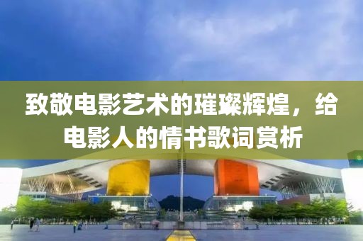 致敬電影藝術(shù)的璀璨輝煌，給電影人的情書歌詞賞析