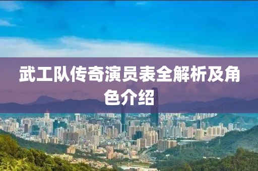 武工隊傳奇演員表全解析及角色介紹