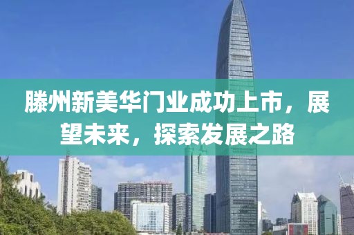 滕州新美華門業(yè)成功上市，展望未來，探索發(fā)展之路