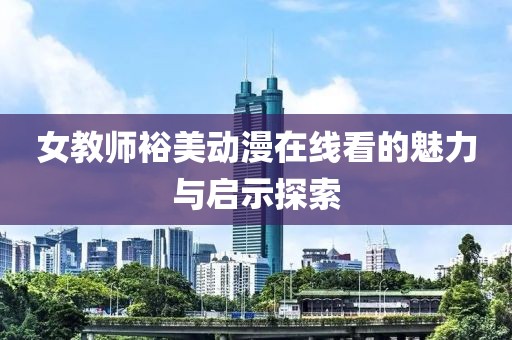女教師裕美動(dòng)漫在線看的魅力與啟示探索