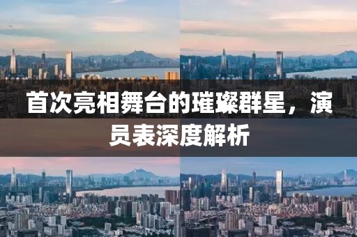 首次亮相舞臺的璀璨群星，演員表深度解析