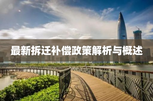 最新拆遷補(bǔ)償政策解析與概述
