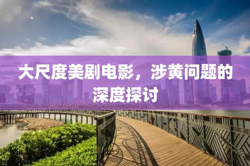 大尺度美劇電影，涉黃問題的深度探討
